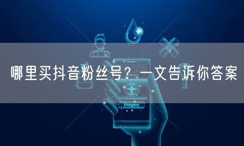 哪里买抖音粉丝号?一文告诉你答案
