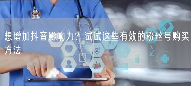想增加抖音影响力?试试这些有效的粉丝号购买方法