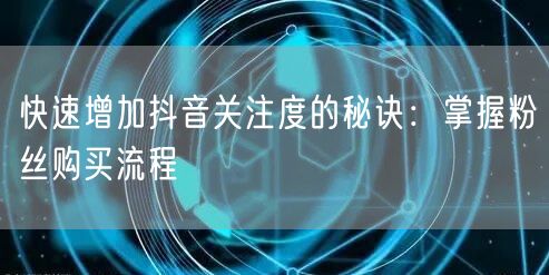 快速增加抖音关注度的秘诀：掌握粉丝购买流程