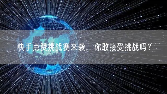 快手点赞挑战赛来袭，你敢接受挑战吗？