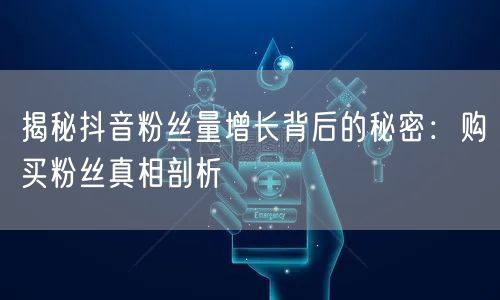 揭秘抖音粉丝量增长背后的秘密:购买粉丝真相剖析