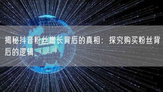 揭秘抖音粉丝增长背后的真相:探究购买粉丝背后的逻辑