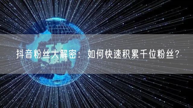 抖音粉丝大解密:如何快速积累千位粉丝?