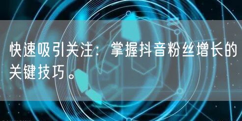 快速吸引关注:掌握抖音粉丝增长的关键技巧。