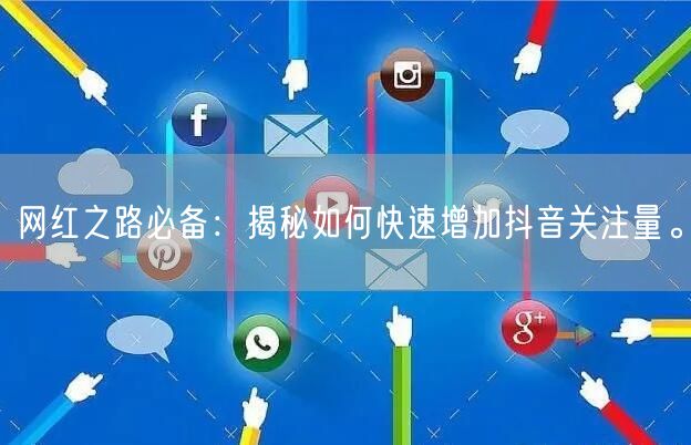 网红之路必备：揭秘如何快速增加抖音关注量。
