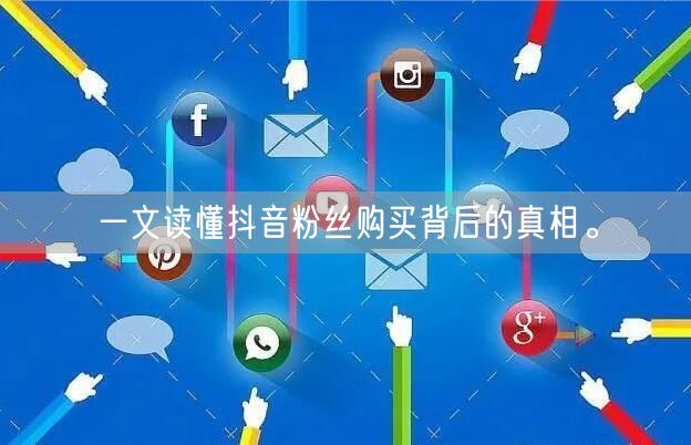一文读懂抖音粉丝购买背后的真相。