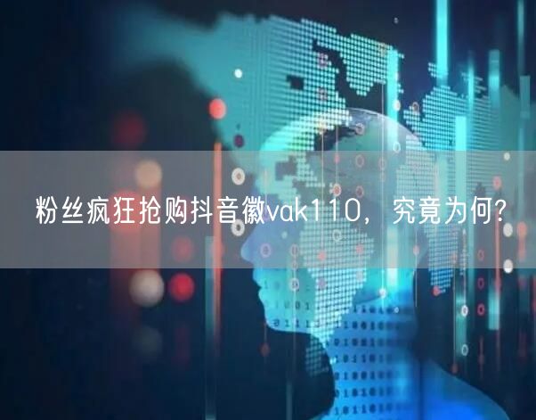 粉丝疯狂抢购抖音徽vak110，究竟为何?