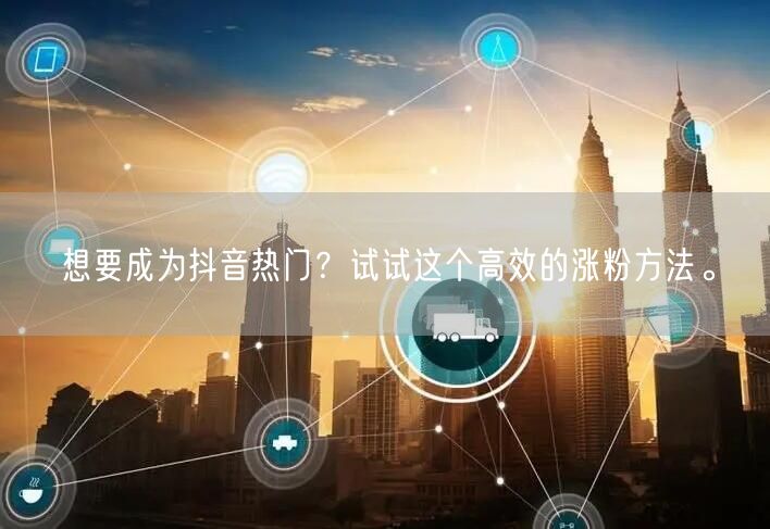 想要成为抖音热门？试试这个高效的涨粉方法。