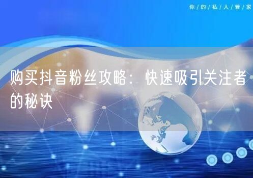 购买抖音粉丝攻略：快速吸引关注者的秘诀