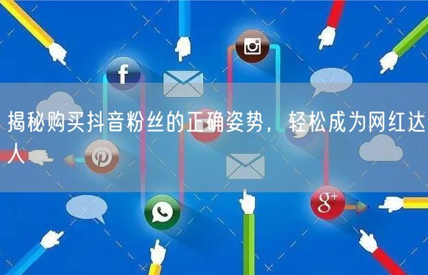 揭秘购买抖音粉丝的正确姿势，轻松成为网红达人