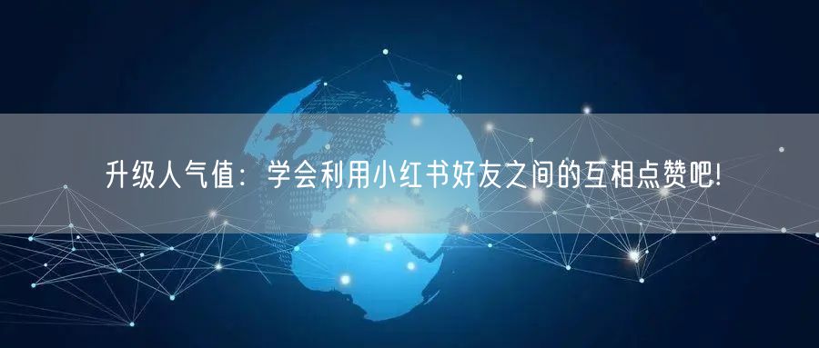 升级人气值：学会利用小红书好友之间的互相点赞吧!