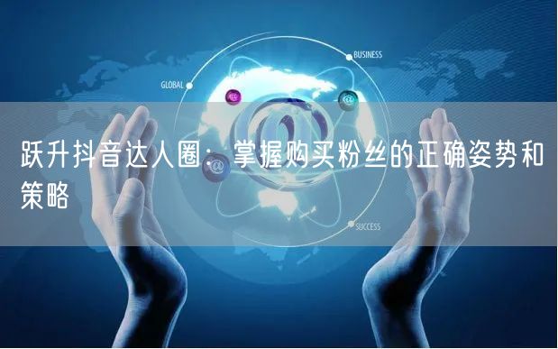 跃升抖音达人圈：掌握购买粉丝的正确姿势和策略