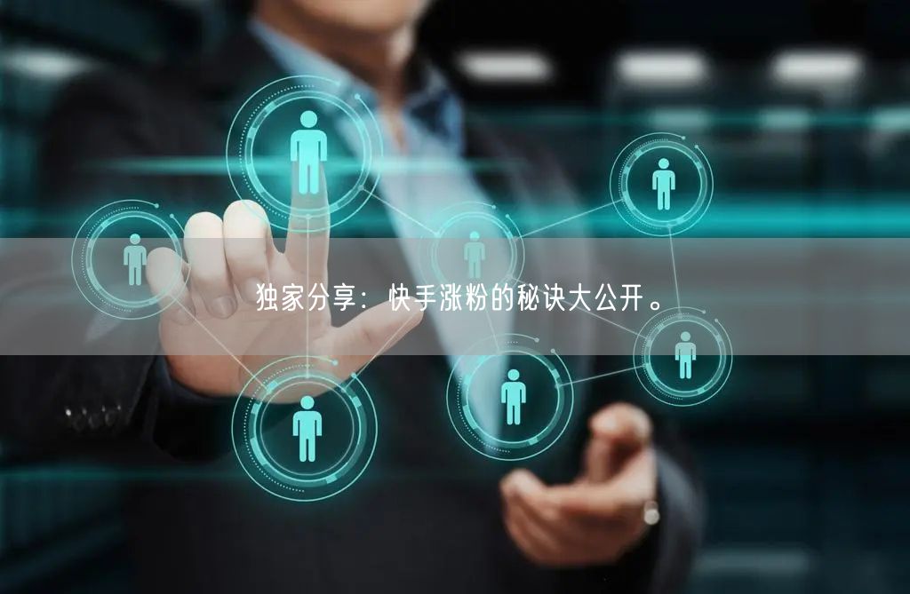 独家分享：快手涨粉的秘诀大公开。