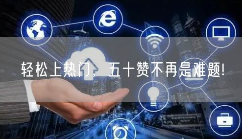 轻松上热门，五十赞不再是难题!