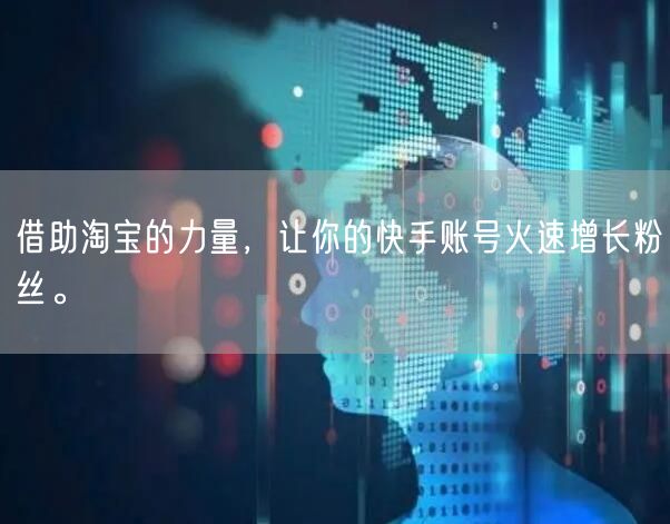 借助淘宝的力量，让你的快手账号火速增长粉丝。