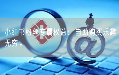小红书粉丝专属权益：自助购买乐趣无穷。