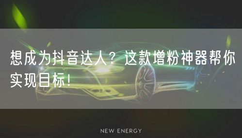 想成为抖音达人？这款增粉神器帮你实现目标！