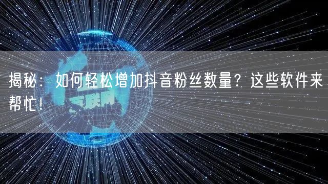 揭秘：如何轻松增加抖音粉丝数量？这些软件来帮忙！