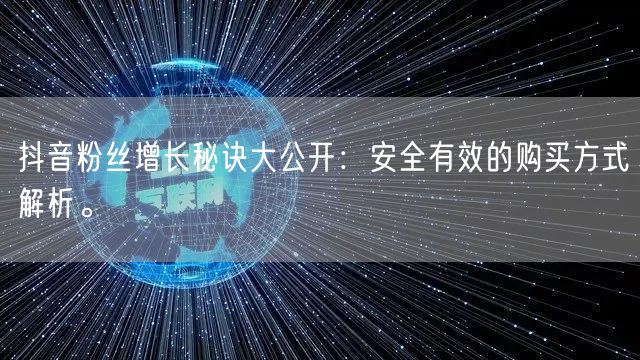 抖音粉丝增长秘诀大公开：安全有效的购买方式解析。