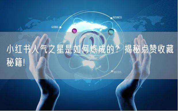 小红书人气之星是如何炼成的？揭秘点赞收藏秘籍!