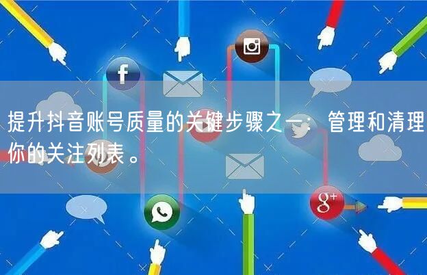 提升抖音账号质量的关键步骤之一：管理和清理你的关注列表。