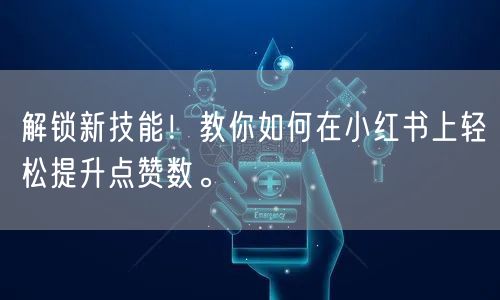 解锁新技能！教你如何在小红书上轻松提升点赞数。