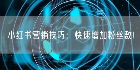 小红书营销技巧：快速增加粉丝数!