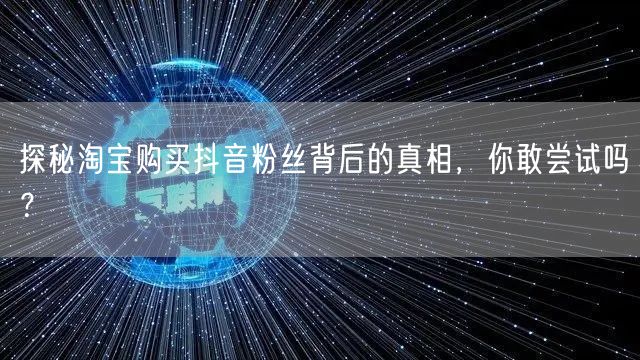 探秘淘宝购买抖音粉丝背后的真相,你敢尝试吗?