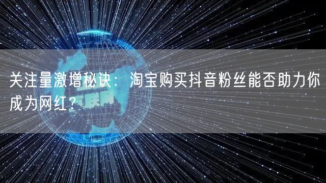 关注量激增秘诀:淘宝购买抖音粉丝能否助力你成为网红?