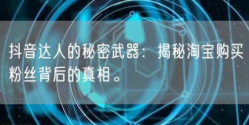 抖音达人的秘密武器:揭秘淘宝购买粉丝背后的真相。