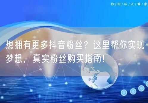 想拥有更多抖音粉丝?这里帮你实现梦想,真实粉丝购买指南!