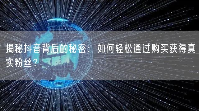 揭秘抖音背后的秘密:如何轻松通过购买获得真实粉丝?