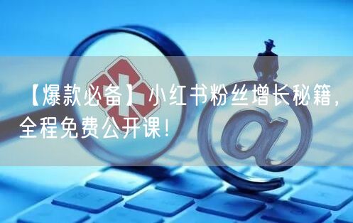 【爆款必备】小红书粉丝增长秘籍，全程免费公开课！