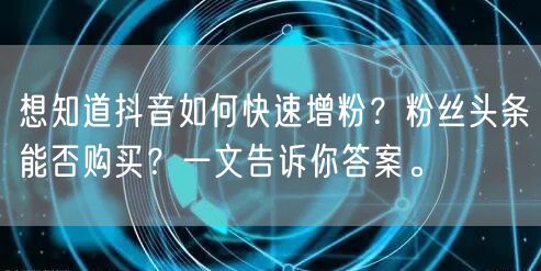 想知道抖音如何快速增粉?粉丝头条能否购买?一文告诉你答案。
