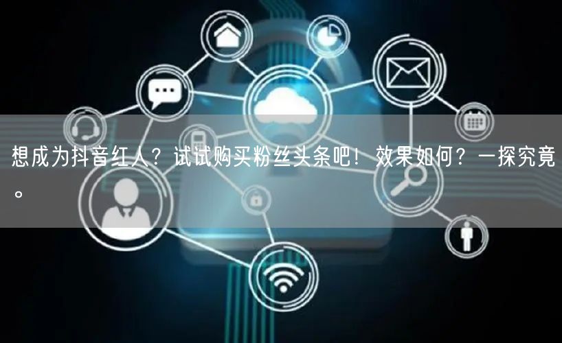 想成为抖音红人？试试购买粉丝头条吧！效果如何？一探究竟。