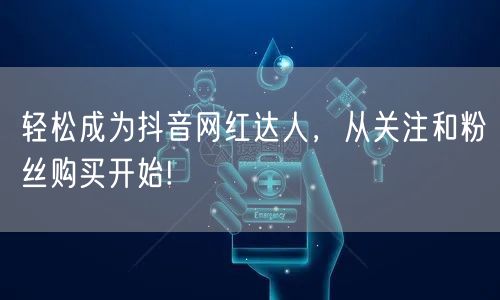 轻松成为抖音网红达人,从关注和粉丝购买开始!