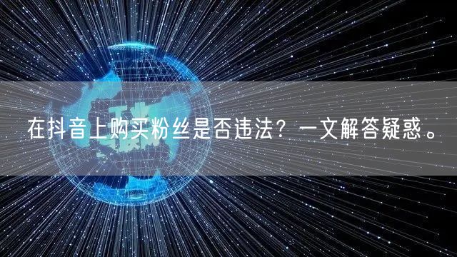 在抖音上购买粉丝是否违法?一文解答疑惑。