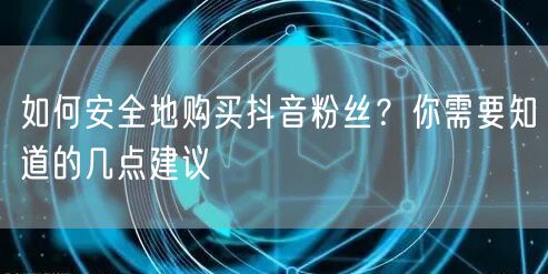 如何安全地购买抖音粉丝？你需要知道的几点建议