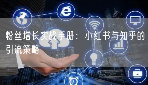 粉丝增长实战手册：小红书与知乎的引流策略