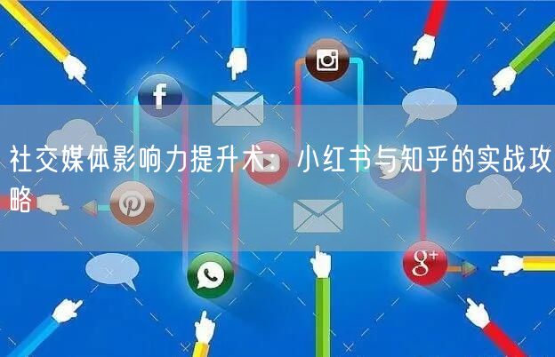 社交媒体影响力提升术：小红书与知乎的实战攻略