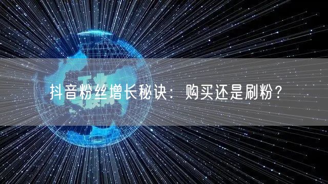 抖音粉丝增长秘诀:购买还是刷粉?