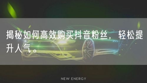 揭秘如何高效购买抖音粉丝,轻松提升人气。