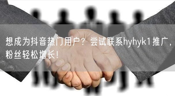 想成为抖音热门用户?尝试联系hyhyk1推广,粉丝轻松增长!