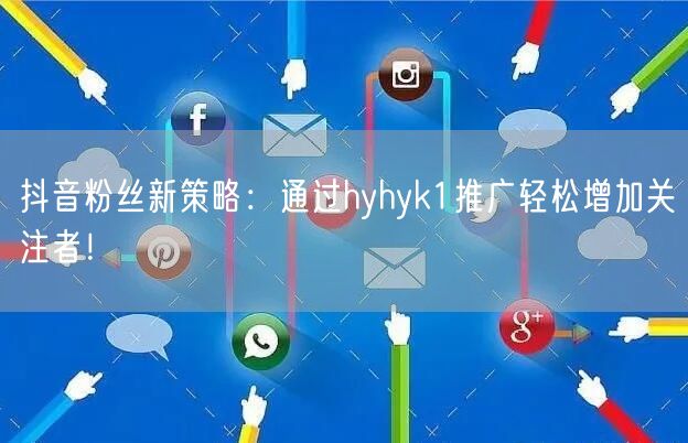 抖音粉丝新策略:通过hyhyk1推广轻松增加关注者!
