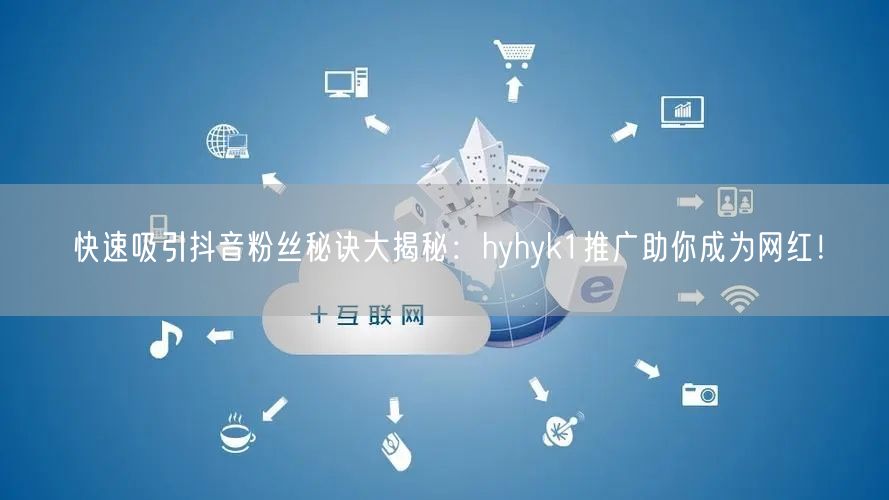 快速吸引抖音粉丝秘诀大揭秘:hyhyk1推广助你成为网红!