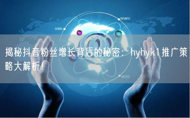 揭秘抖音粉丝增长背后的秘密:hyhyk1推广策略大解析!