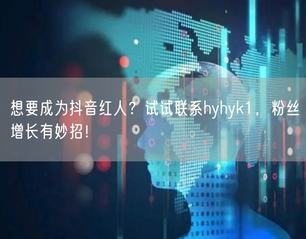 想要成为抖音红人?试试联系hyhyk1,粉丝增长有妙招!