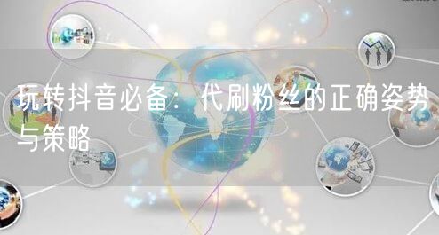 玩转抖音必备：代刷粉丝的正确姿势与策略