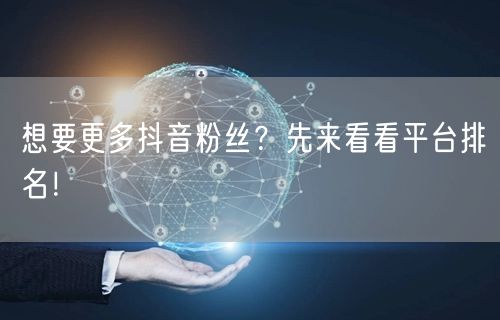 想要更多抖音粉丝？先来看看平台排名！