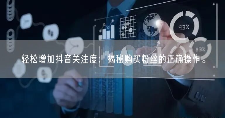 轻松增加抖音关注度：揭秘购买粉丝的正确操作。